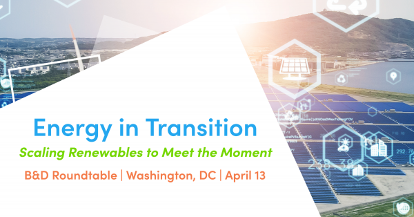 B&D Roundtable—Energy In Transition: Scaling Renewables To Meet The Moment