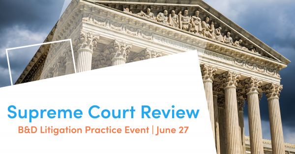 B&D Litigation Practice Event: Supreme Court Review